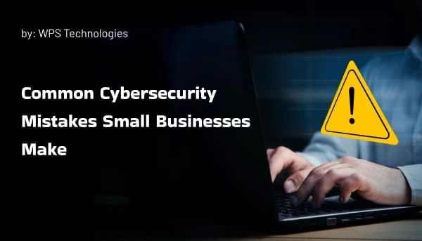 Common Cybersecurity Mistakes Small Businesses Make